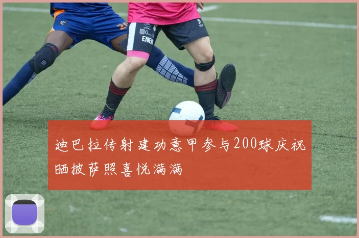 迪巴拉传射建功意甲参与200球庆祝晒披萨照喜悦满满