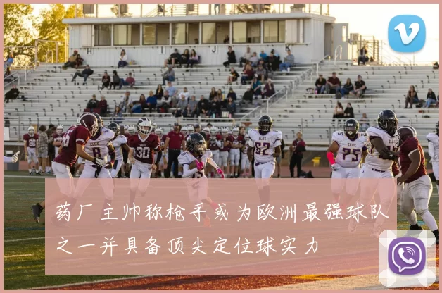 药厂主帅称枪手或为欧洲最强球队之一并具备顶尖定位球实力