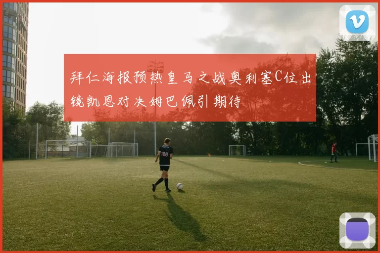 拜仁海报预热皇马之战奥利塞C位出镜凯恩对决姆巴佩引期待