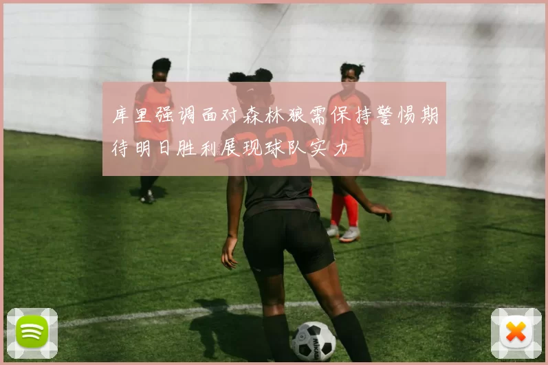库里强调面对森林狼需保持警惕期待明日胜利展现球队实力