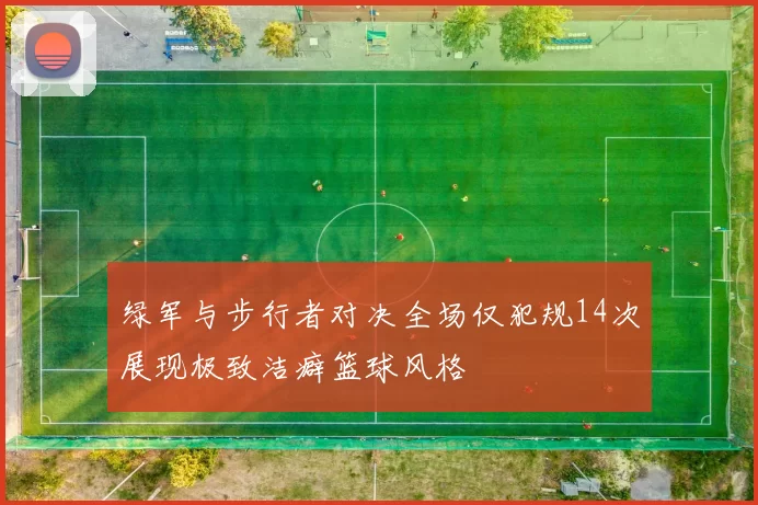 绿军与步行者对决全场仅犯规14次展现极致洁癖篮球风格