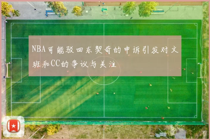 NBA可能驳回东契奇的申诉引发对文班和CC的争议与关注