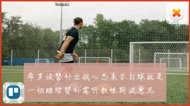 希罗谈替补出战心态表示打球就是一切继续替补需听教练斯波意见