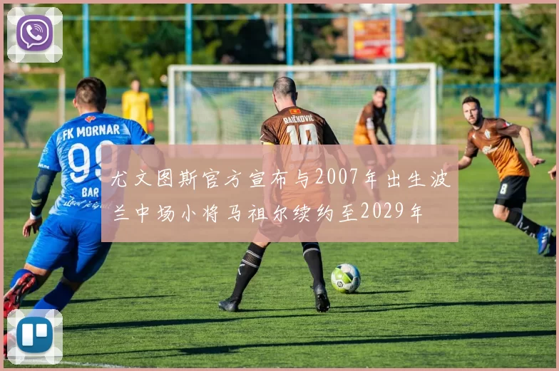 尤文图斯官方宣布与2007年出生波兰中场小将马祖尔续约至2029年