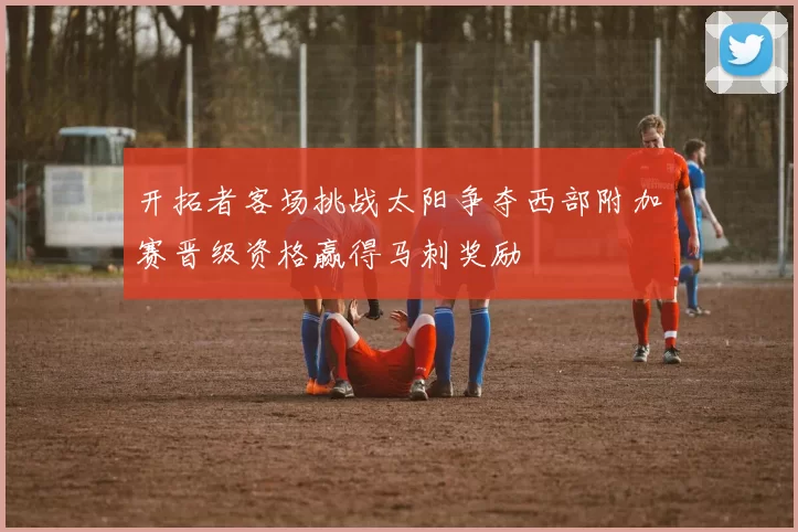开拓者客场挑战太阳争夺西部附加赛晋级资格赢得马刺奖励